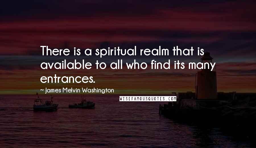 James Melvin Washington Quotes: There is a spiritual realm that is available to all who find its many entrances.