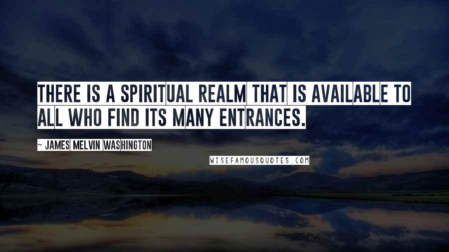 James Melvin Washington Quotes: There is a spiritual realm that is available to all who find its many entrances.