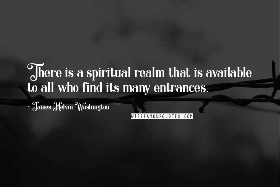 James Melvin Washington Quotes: There is a spiritual realm that is available to all who find its many entrances.