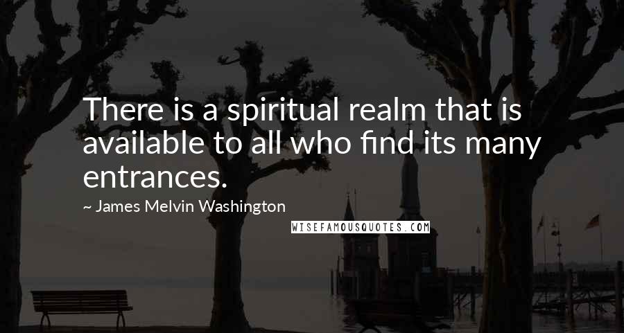 James Melvin Washington Quotes: There is a spiritual realm that is available to all who find its many entrances.