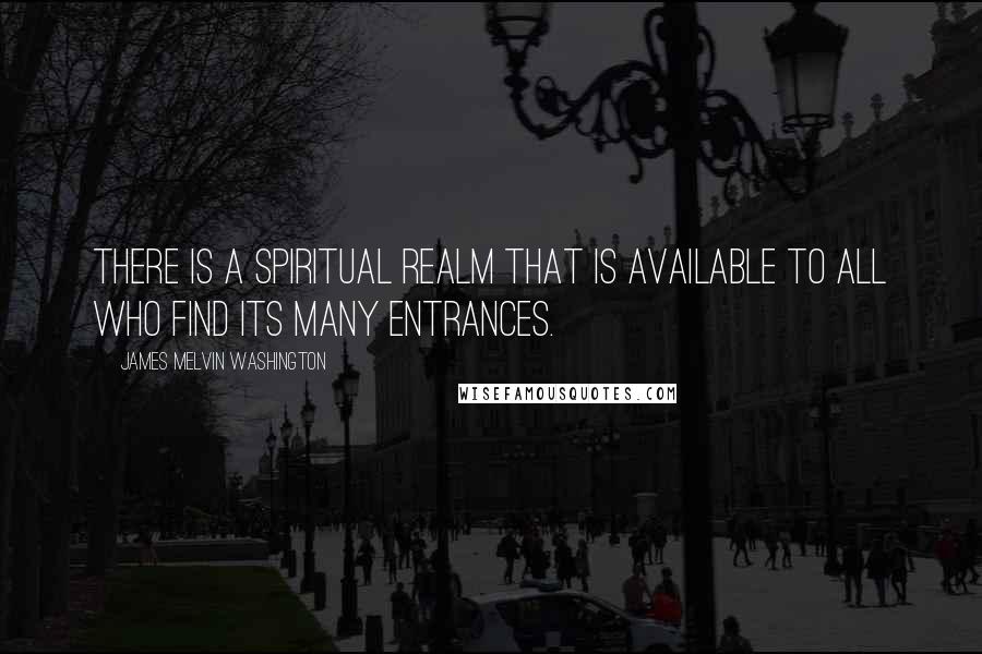 James Melvin Washington Quotes: There is a spiritual realm that is available to all who find its many entrances.