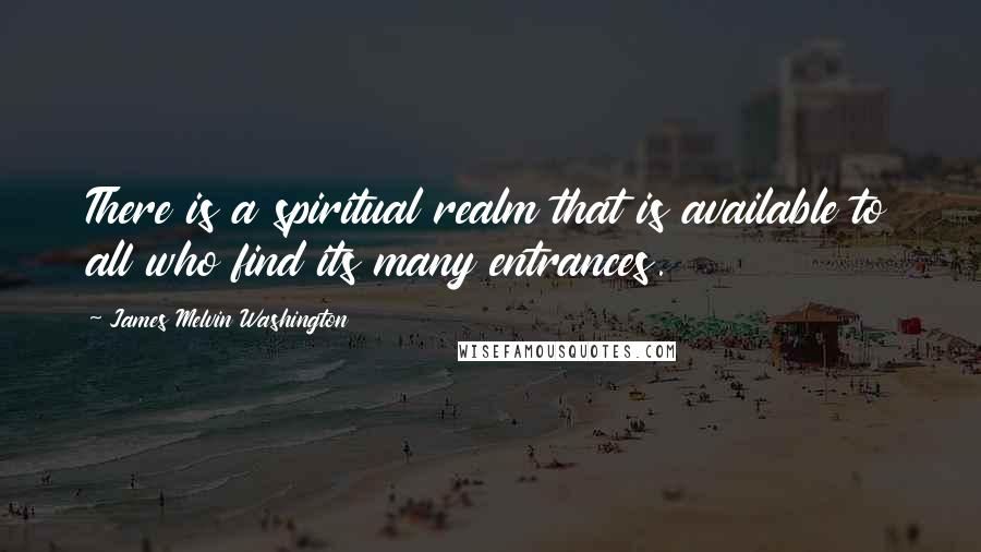 James Melvin Washington Quotes: There is a spiritual realm that is available to all who find its many entrances.