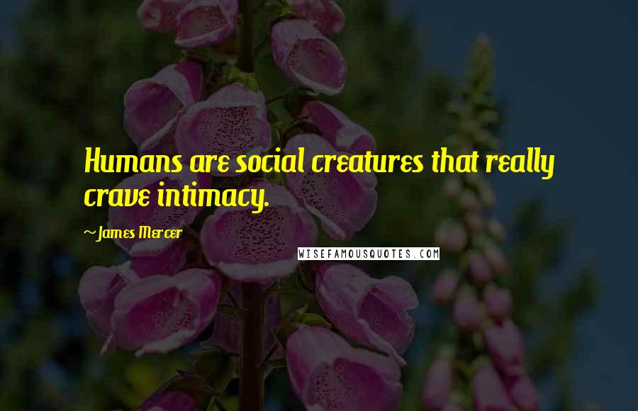 James Mercer Quotes: Humans are social creatures that really crave intimacy.