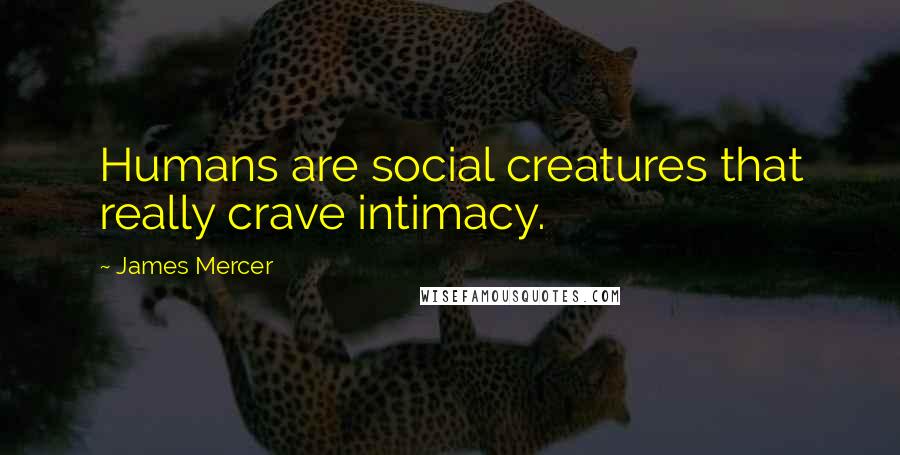 James Mercer Quotes: Humans are social creatures that really crave intimacy.