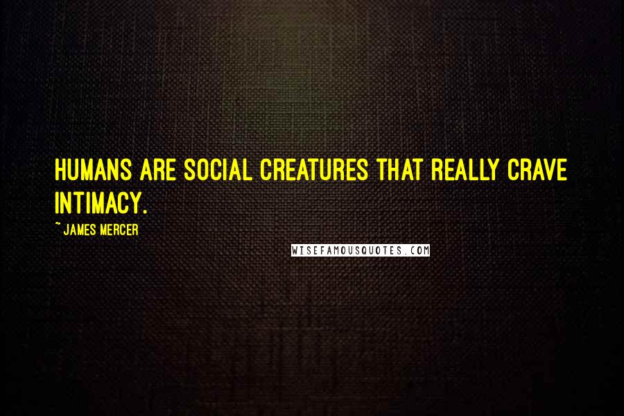 James Mercer Quotes: Humans are social creatures that really crave intimacy.