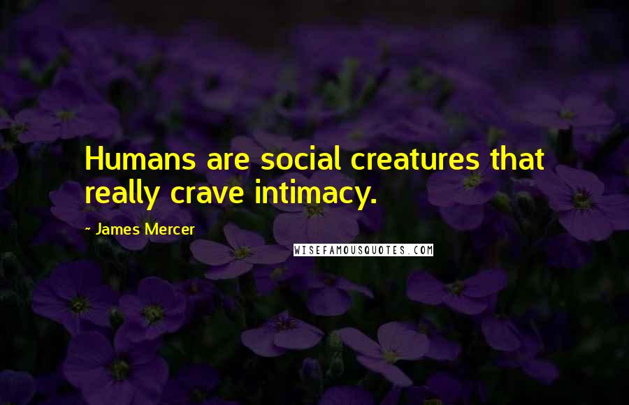 James Mercer Quotes: Humans are social creatures that really crave intimacy.