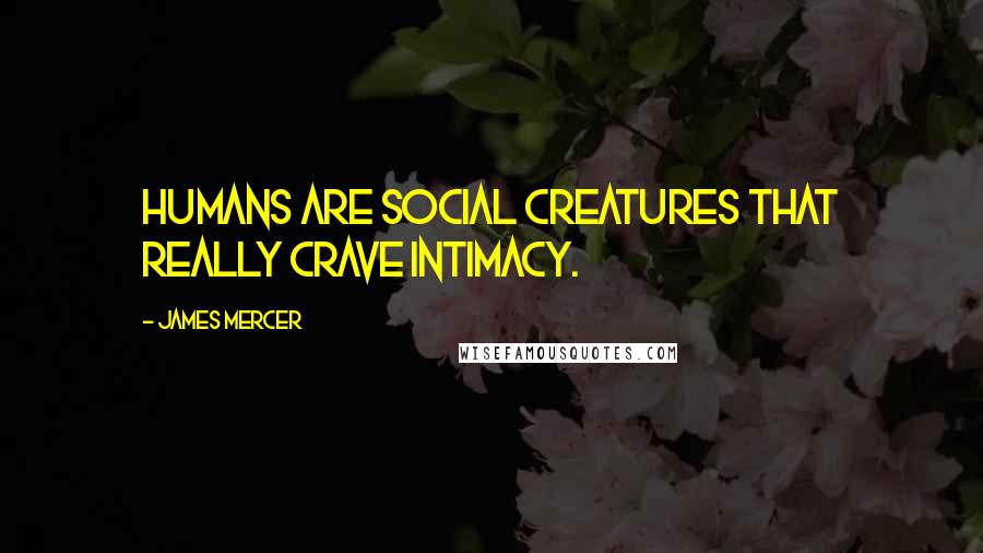 James Mercer Quotes: Humans are social creatures that really crave intimacy.