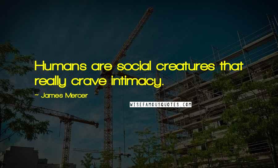 James Mercer Quotes: Humans are social creatures that really crave intimacy.