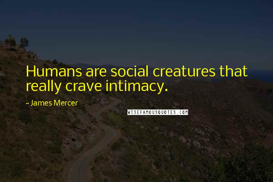 James Mercer Quotes: Humans are social creatures that really crave intimacy.