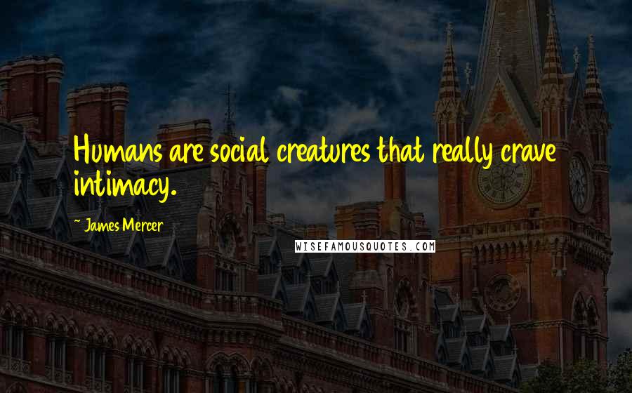 James Mercer Quotes: Humans are social creatures that really crave intimacy.