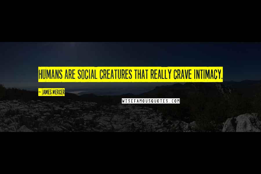 James Mercer Quotes: Humans are social creatures that really crave intimacy.