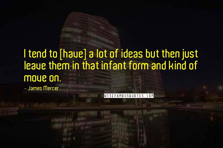 James Mercer Quotes: I tend to [have] a lot of ideas but then just leave them in that infant form and kind of move on.