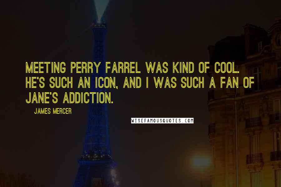 James Mercer Quotes: Meeting Perry Farrel was kind of cool. He's such an icon, and I was such a fan of Jane's Addiction.
