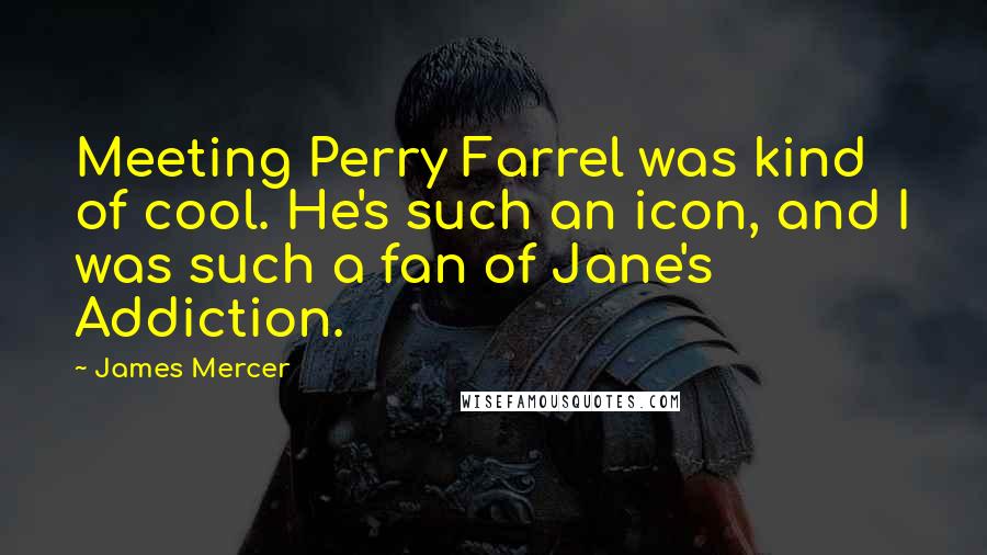 James Mercer Quotes: Meeting Perry Farrel was kind of cool. He's such an icon, and I was such a fan of Jane's Addiction.