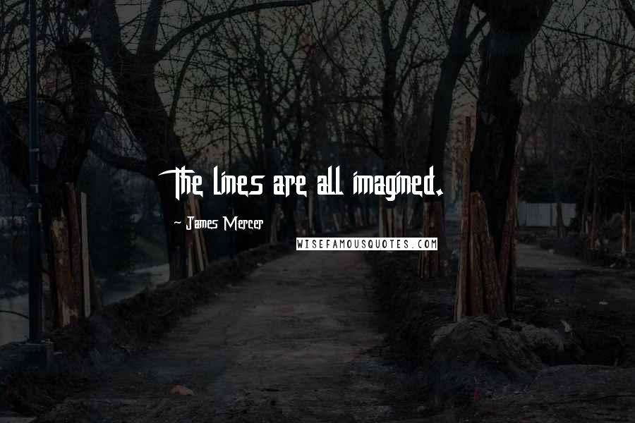 James Mercer Quotes: The lines are all imagined.
