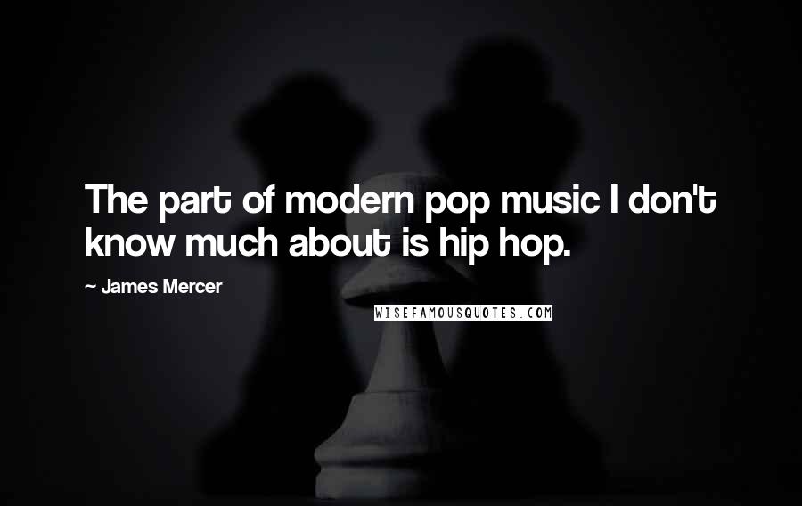 James Mercer Quotes: The part of modern pop music I don't know much about is hip hop.