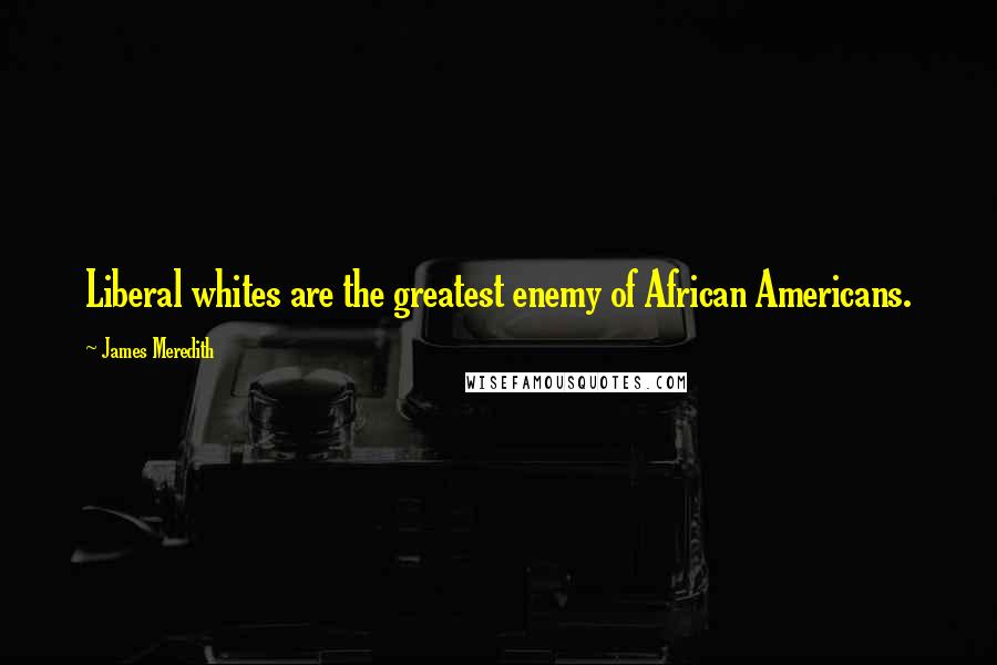 James Meredith Quotes: Liberal whites are the greatest enemy of African Americans.