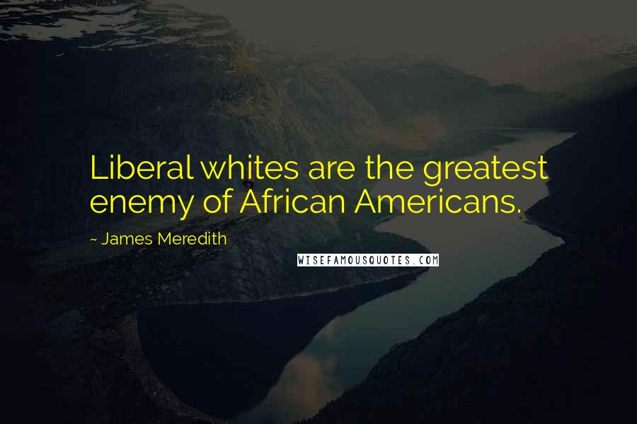 James Meredith Quotes: Liberal whites are the greatest enemy of African Americans.