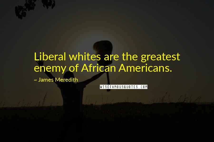 James Meredith Quotes: Liberal whites are the greatest enemy of African Americans.