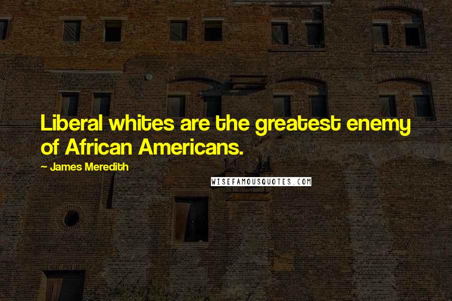 James Meredith Quotes: Liberal whites are the greatest enemy of African Americans.