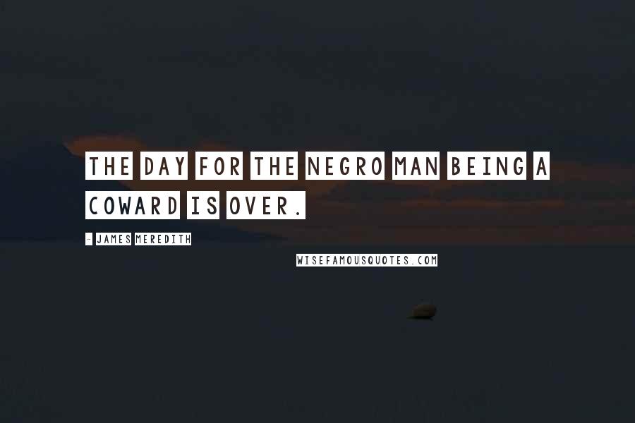 James Meredith Quotes: The day for the Negro man being a coward is over.