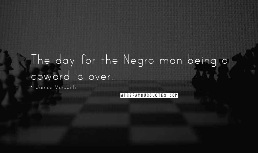 James Meredith Quotes: The day for the Negro man being a coward is over.