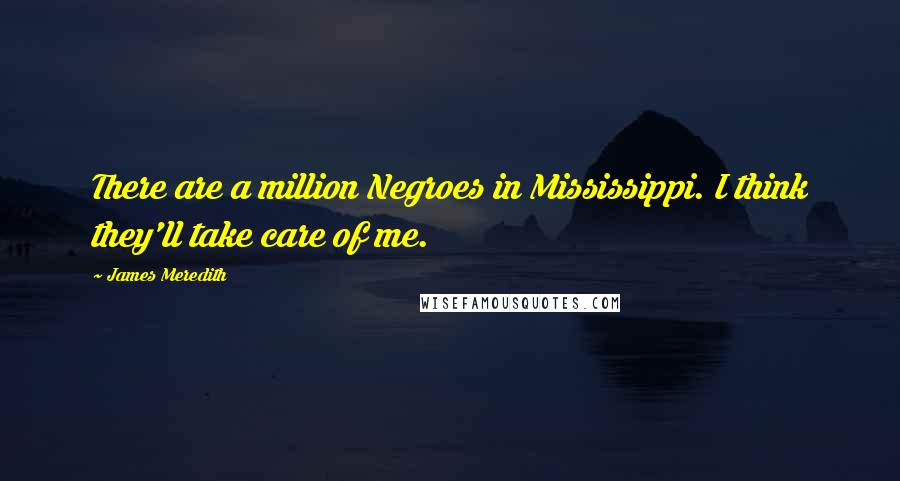 James Meredith Quotes: There are a million Negroes in Mississippi. I think they'll take care of me.