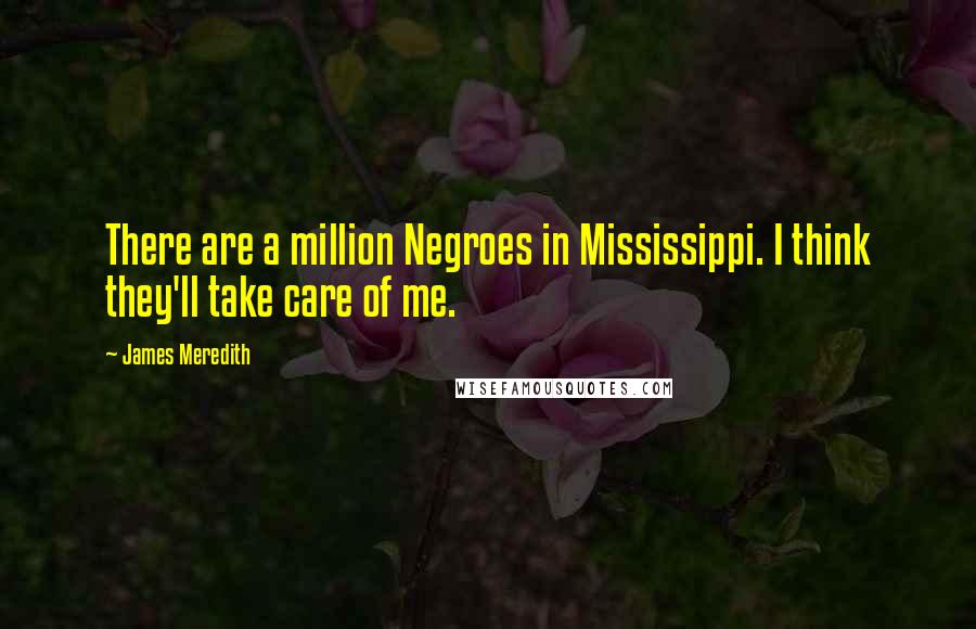 James Meredith Quotes: There are a million Negroes in Mississippi. I think they'll take care of me.