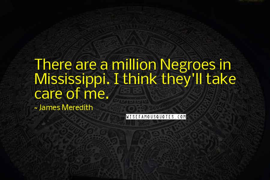 James Meredith Quotes: There are a million Negroes in Mississippi. I think they'll take care of me.