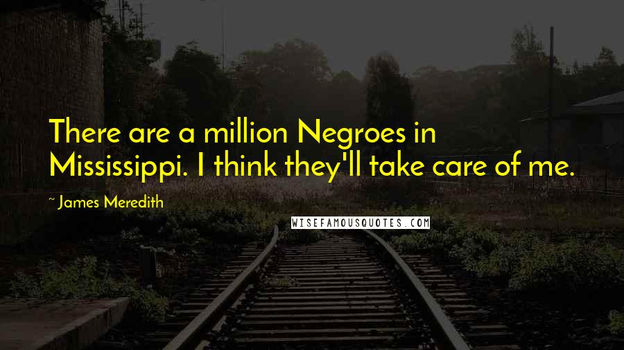 James Meredith Quotes: There are a million Negroes in Mississippi. I think they'll take care of me.