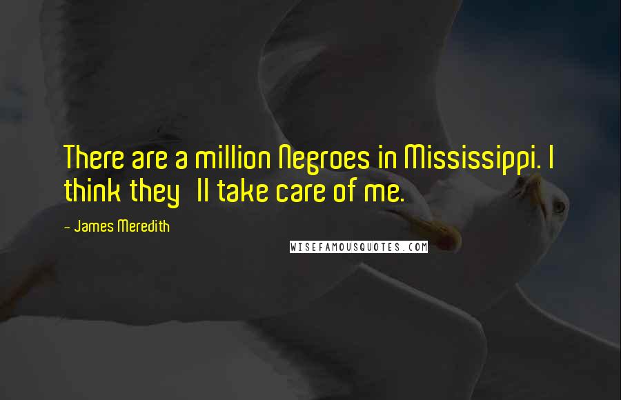 James Meredith Quotes: There are a million Negroes in Mississippi. I think they'll take care of me.