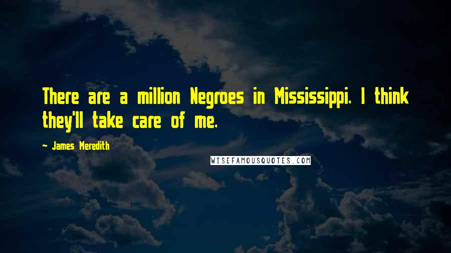 James Meredith Quotes: There are a million Negroes in Mississippi. I think they'll take care of me.