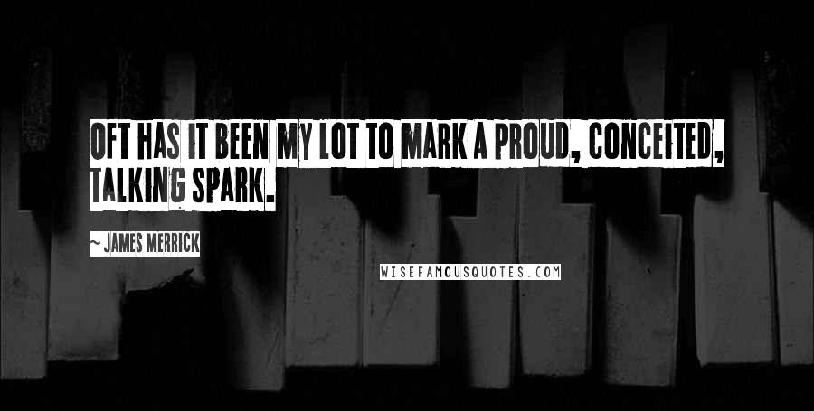 James Merrick Quotes: Oft has it been my lot to mark A proud, conceited, talking spark.