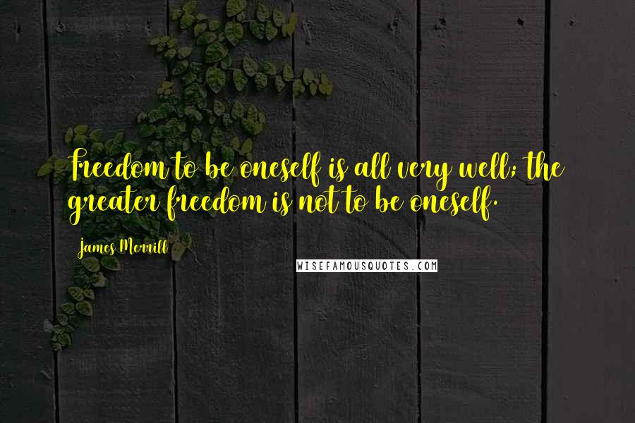 James Merrill Quotes: Freedom to be oneself is all very well; the greater freedom is not to be oneself.