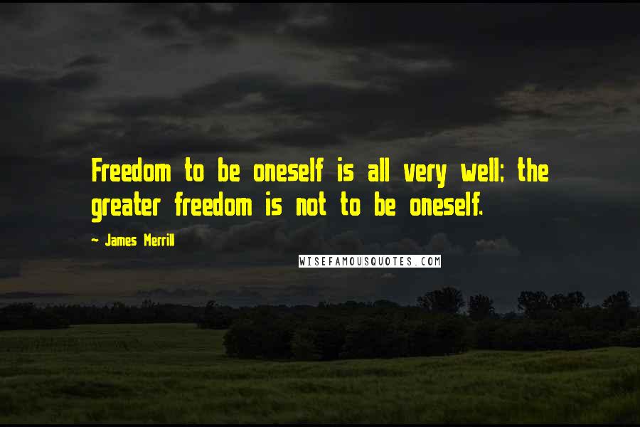 James Merrill Quotes: Freedom to be oneself is all very well; the greater freedom is not to be oneself.