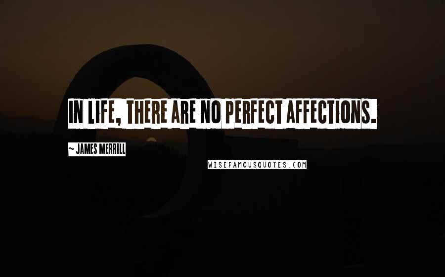 James Merrill Quotes: In life, there are no perfect affections.