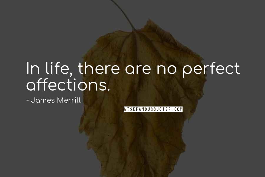 James Merrill Quotes: In life, there are no perfect affections.