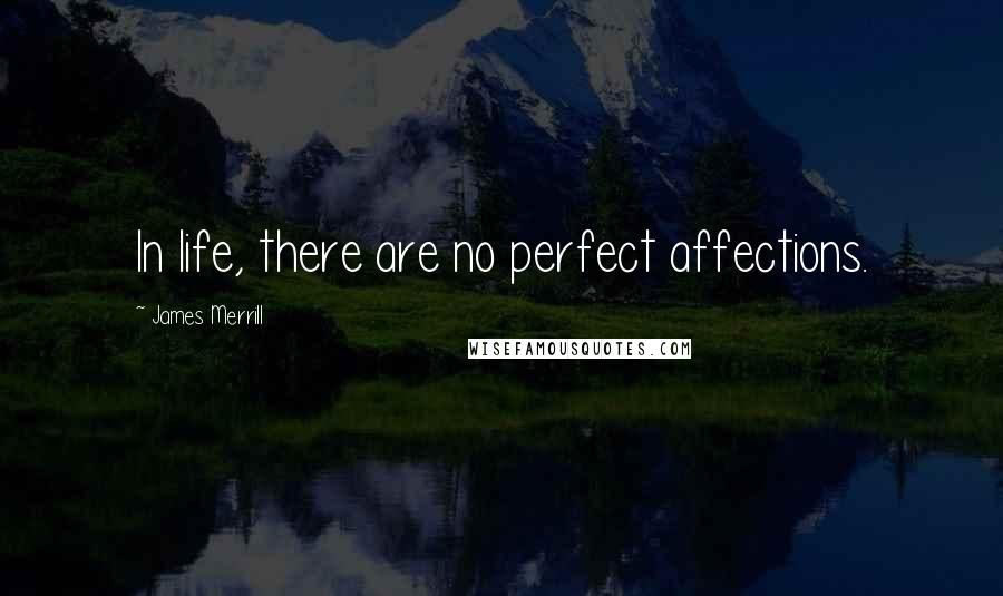 James Merrill Quotes: In life, there are no perfect affections.