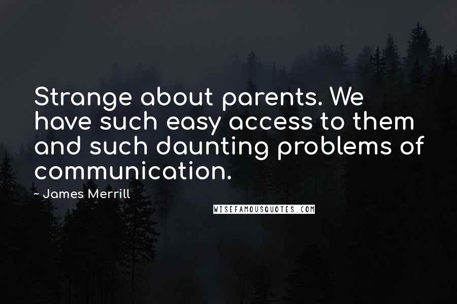 James Merrill Quotes: Strange about parents. We have such easy access to them and such daunting problems of communication.