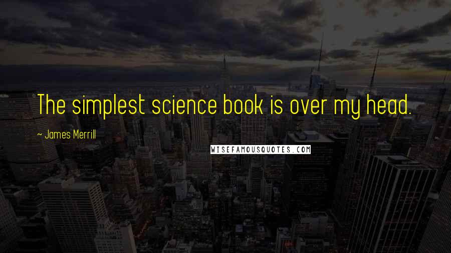 James Merrill Quotes: The simplest science book is over my head.