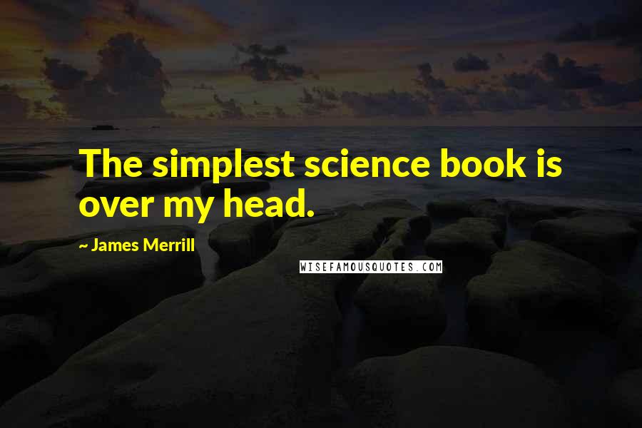 James Merrill Quotes: The simplest science book is over my head.