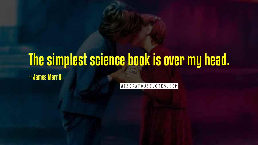 James Merrill Quotes: The simplest science book is over my head.