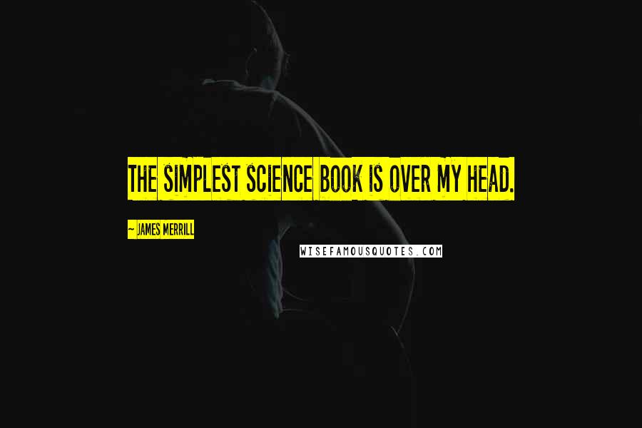 James Merrill Quotes: The simplest science book is over my head.