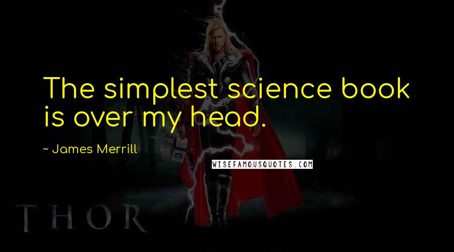 James Merrill Quotes: The simplest science book is over my head.