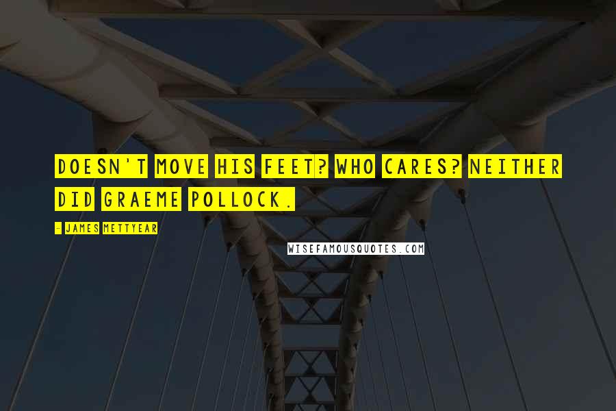 James Mettyear Quotes: Doesn't move his feet? Who cares? Neither did Graeme Pollock.