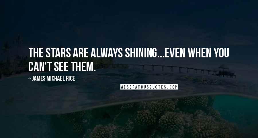 James Michael Rice Quotes: The stars are always shining...even when you can't see them.