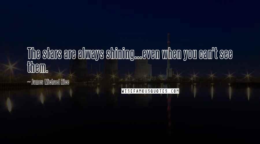 James Michael Rice Quotes: The stars are always shining...even when you can't see them.