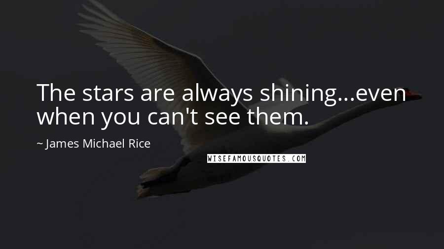 James Michael Rice Quotes: The stars are always shining...even when you can't see them.