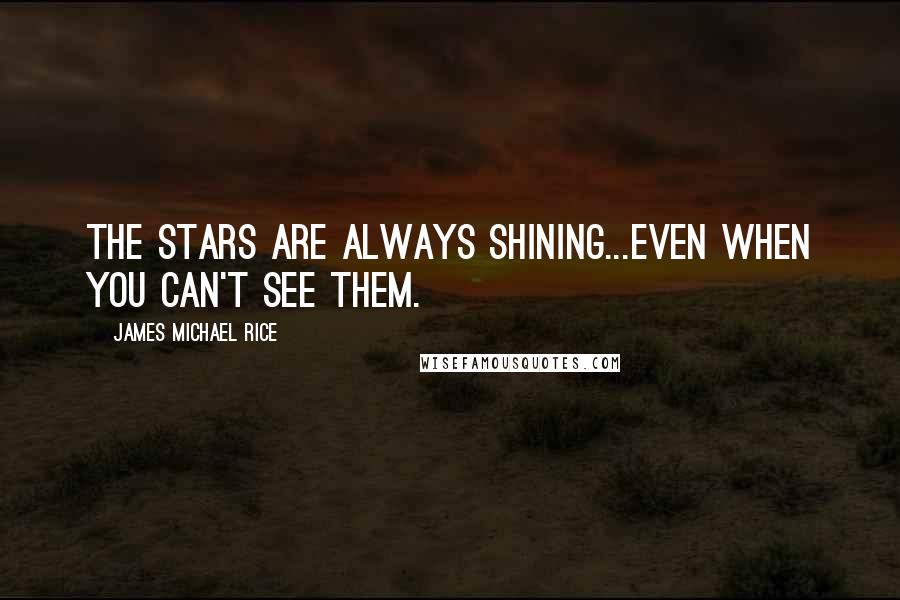 James Michael Rice Quotes: The stars are always shining...even when you can't see them.