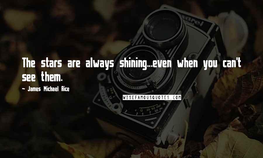 James Michael Rice Quotes: The stars are always shining...even when you can't see them.